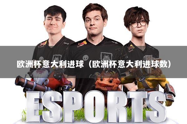 欧洲杯意大利进球(欧洲杯意大利进球数)