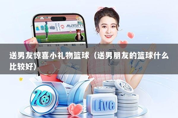 送男友惊喜小礼物篮球（送男朋友的篮球什么比较好）