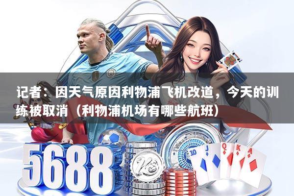 记者：因天气原因利物浦飞机改道，今天的训练被取消（利物浦机场有哪些航班）