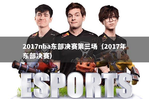 2017nba东部决赛第三场（2017年东部决赛）