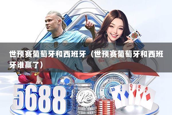 世预赛葡萄牙和西班牙(世预赛葡萄牙和西班牙谁赢了)