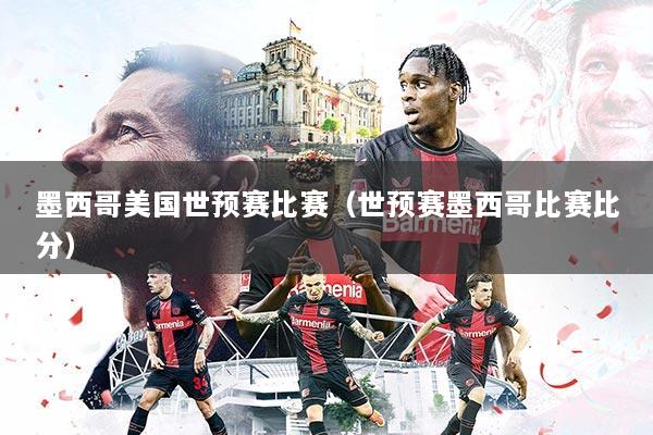 墨西哥美国世预赛比赛（世预赛墨西哥比赛比分）