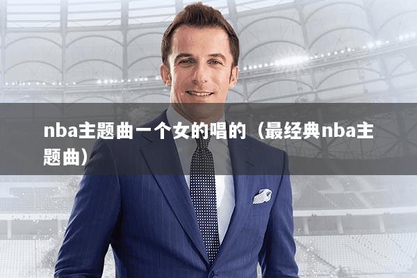 nba主题曲一个女的唱的（最经典nba主题曲）