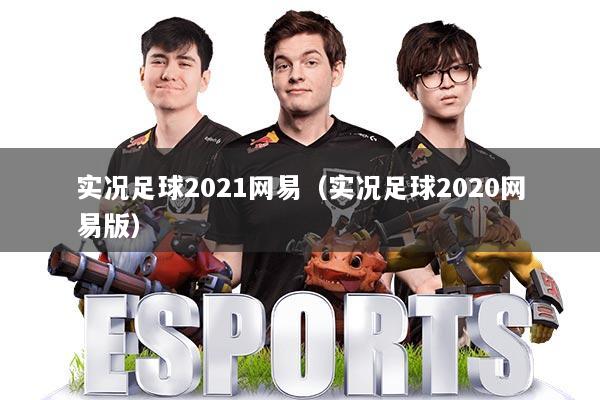 实况足球2021网易（实况足球2020网易版）