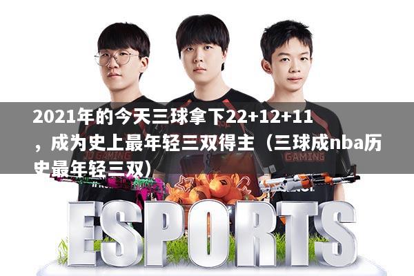 2021年的今天三球拿下22+12+11，成为史上最年轻三双得主（三球成nba历史最年轻三双）