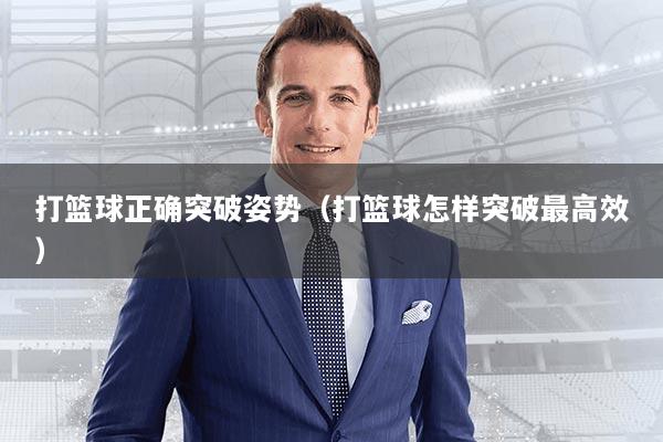 打篮球正确突破姿势（打篮球怎样突破最高效）