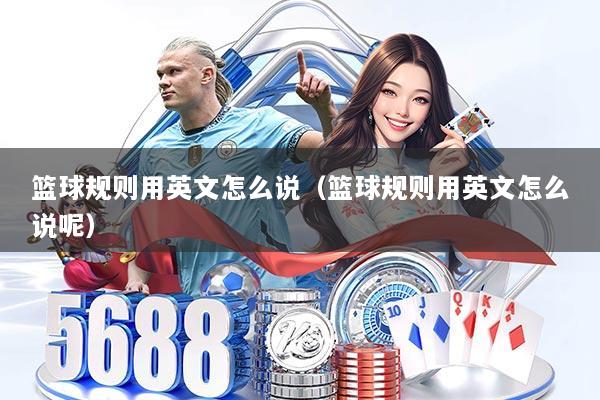 篮球规则用英文怎么说(篮球规则用英文怎么说呢)