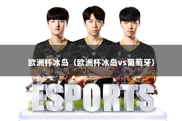欧洲杯冰岛（欧洲杯冰岛vs葡萄牙）