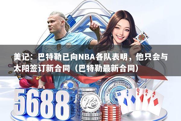 美记：巴特勒已向NBA各队表明，他只会与太阳签订新合同（巴特勒最新合同）