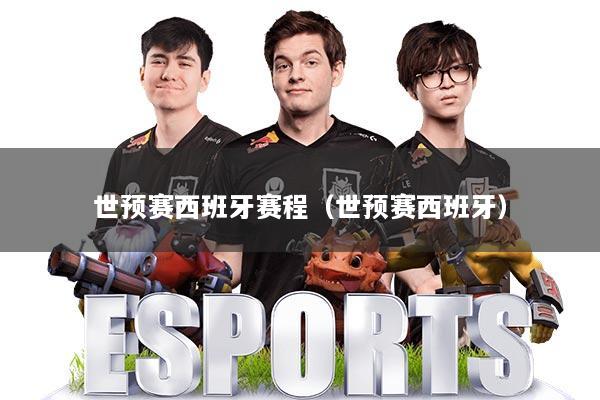 世预赛西班牙赛程（世预赛西班牙）