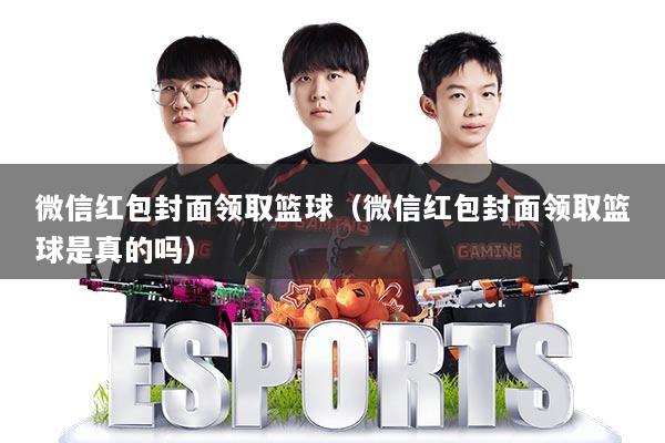 微信红包封面领取篮球（微信红包封面领取篮球是真的吗）