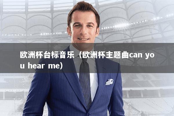欧洲杯台标音乐（欧洲杯主题曲can you hear me）