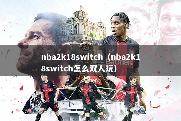 nba2k18switch（nba2k18switch怎么双人玩）