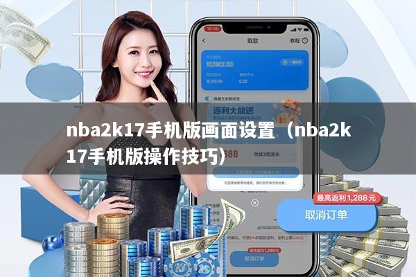 nba2k17手机版画面设置（nba2k17手机版操作技巧）