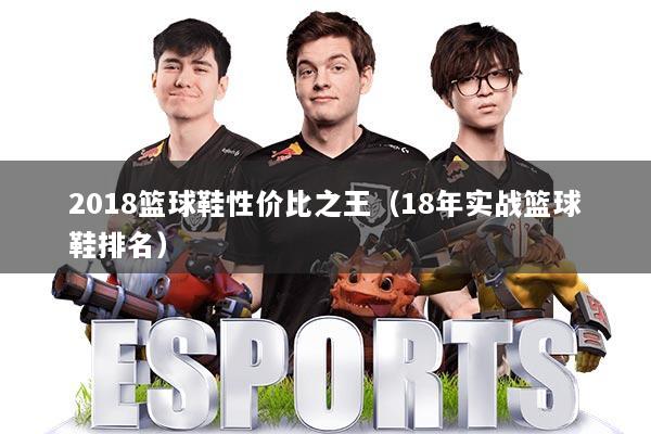 2018篮球鞋性价比之王（18年实战篮球鞋排名）