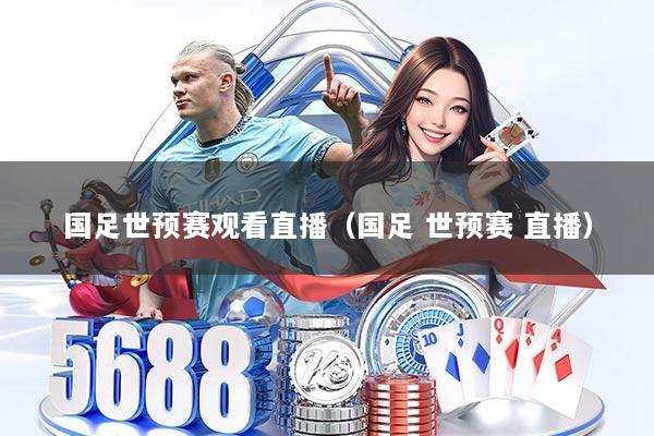 国足世预赛观看直播（国足 世预赛 直播）