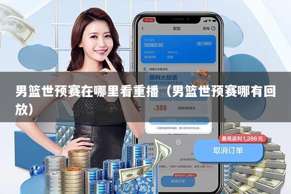 男篮世预赛在哪里看重播（男篮世预赛哪有回放）