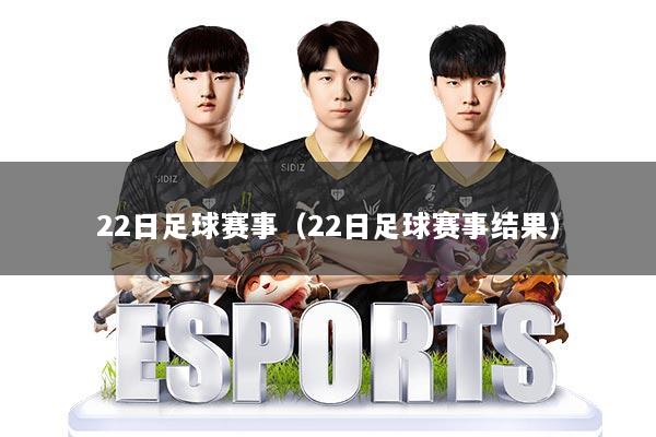 22日足球赛事（22日足球赛事结果）
