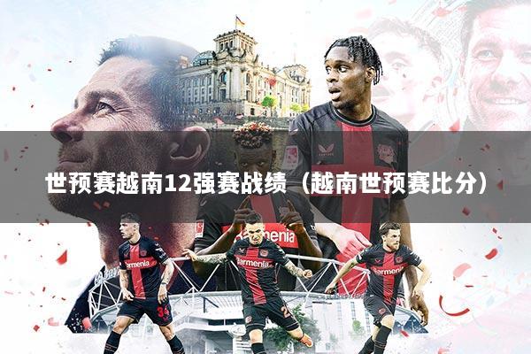 世预赛越南12强赛战绩（越南世预赛比分）