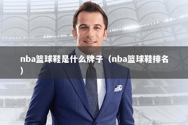 nba篮球鞋是什么牌子（nba篮球鞋排名）