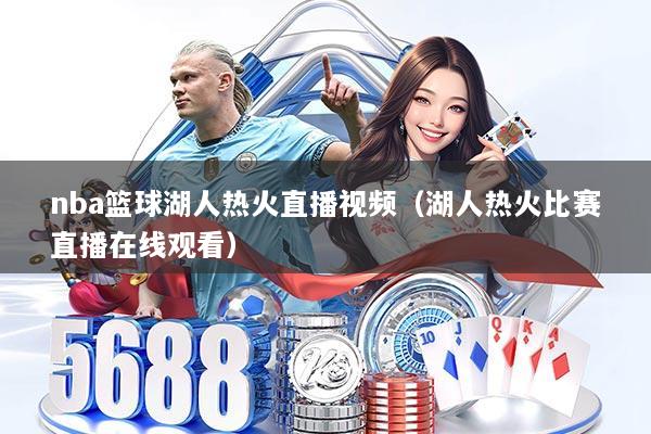 nba篮球湖人热火直播视频（湖人热火比赛直播在线观看）