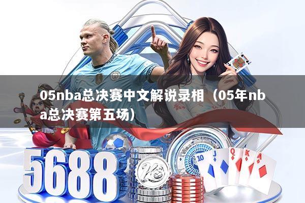 05nba总决赛中文解说录相（05年nba总决赛第五场）