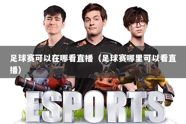 足球赛可以在哪看直播（足球赛哪里可以看直播）