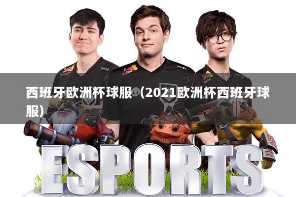 西班牙欧洲杯球服（2021欧洲杯西班牙球服）