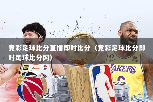 竟彩足球比分直播即时比分（竞彩足球比分即时足球比分网）
