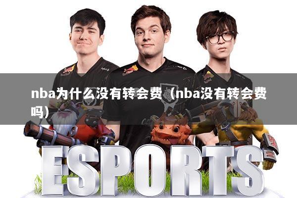 nba为什么没有转会费（nba没有转会费吗）