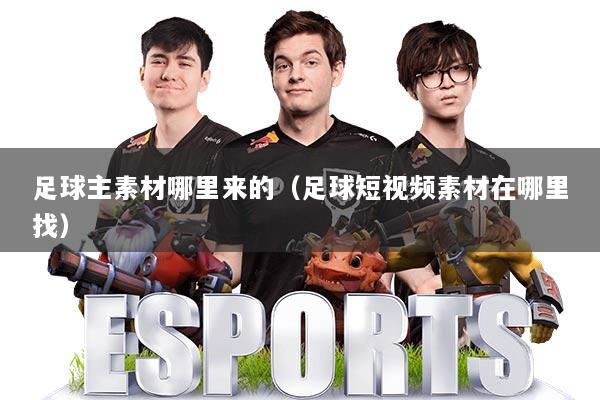 足球主素材哪里来的（足球短视频素材在哪里找）