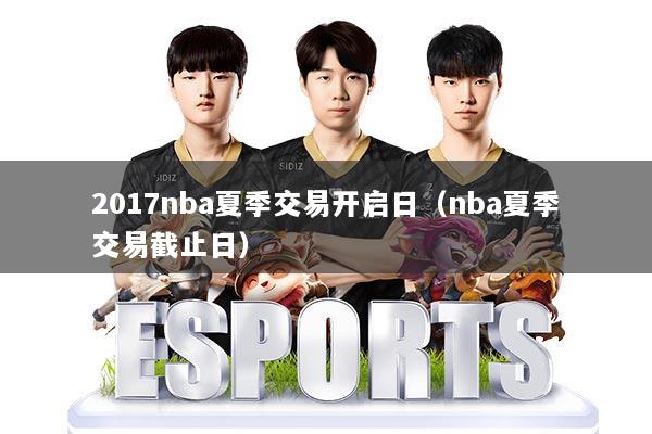 2017nba夏季交易开启日（nba夏季交易截止日）