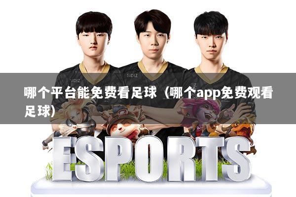 哪个平台能免费看足球（哪个app免费观看足球）