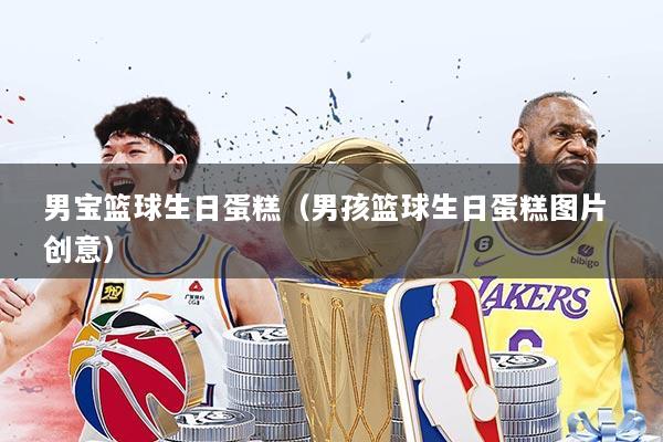 男宝篮球生日蛋糕（男孩篮球生日蛋糕图片 创意）