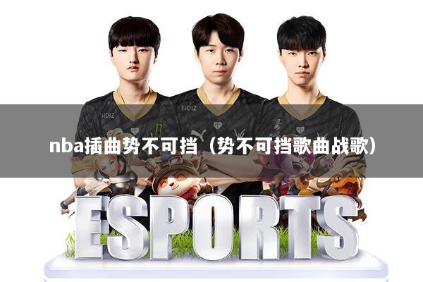 nba插曲势不可挡（势不可挡歌曲战歌）