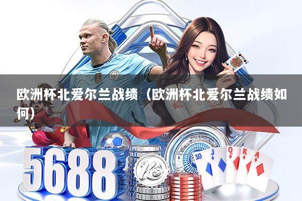 欧洲杯北爱尔兰战绩（欧洲杯北爱尔兰战绩如何）