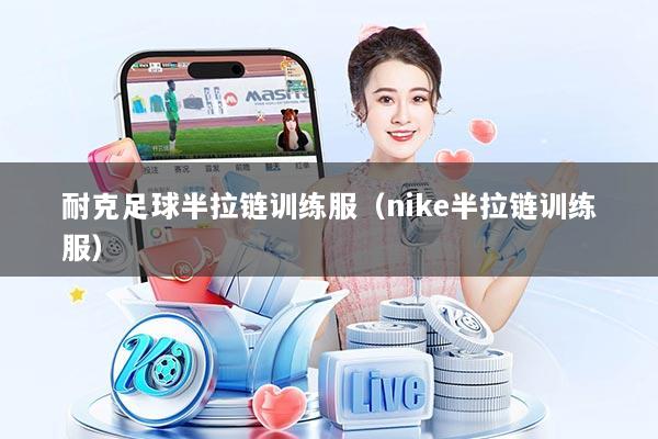耐克足球半拉链训练服（nike半拉链训练服）