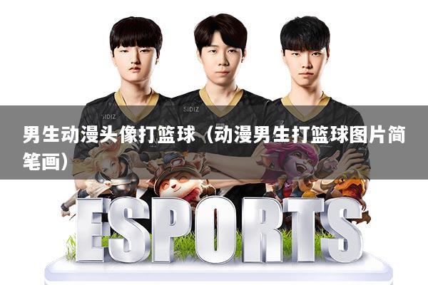 男生动漫头像打篮球（动漫男生打篮球图片简笔画）