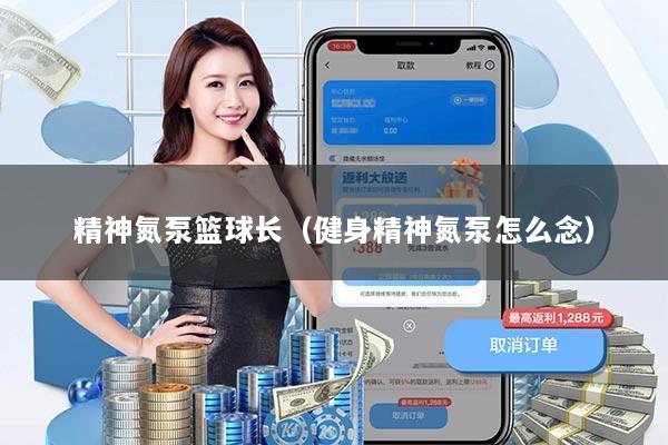精神氮泵篮球长（健身精神氮泵怎么念）