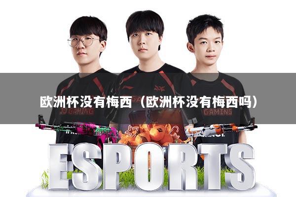 欧洲杯没有梅西（欧洲杯没有梅西吗）