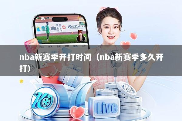 nba新赛季开打时间（nba新赛季多久开打）