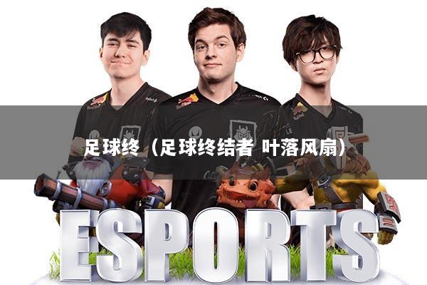 足球终（足球终结者 叶落风扇）