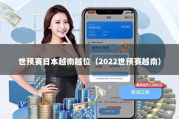 世预赛日本越南越位(2022世预赛越南)