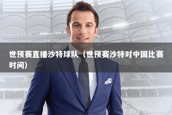 世预赛直播沙特球队（世预赛沙特对中国比赛时间）