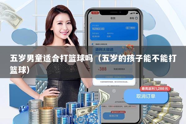 五岁男童适合打篮球吗（五岁的孩子能不能打篮球）