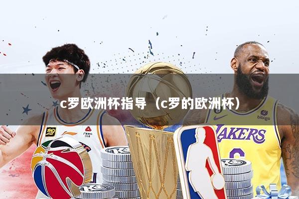 c罗欧洲杯指导（c罗的欧洲杯）