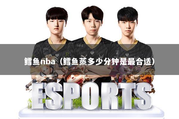 鳕鱼nba（鳕鱼蒸多少分钟是最合适）