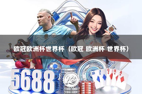 欧冠欧洲杯世界杯（欧冠 欧洲杯 世界杯）