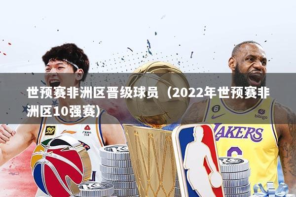 世预赛非洲区晋级球员（2022年世预赛非洲区10强赛）