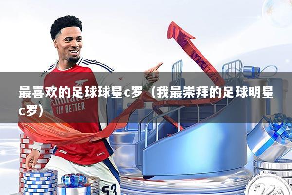 最喜欢的足球球星c罗（我最崇拜的足球明星c罗）